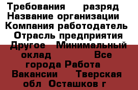 Требования:4-6 разряд › Название организации ­ Компания-работодатель › Отрасль предприятия ­ Другое › Минимальный оклад ­ 60 000 - Все города Работа » Вакансии   . Тверская обл.,Осташков г.